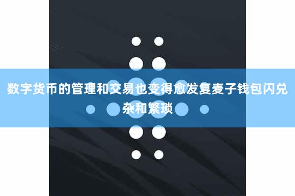 数字货币的管理和交易也变得愈发复麦子钱包闪兑杂和繁琐