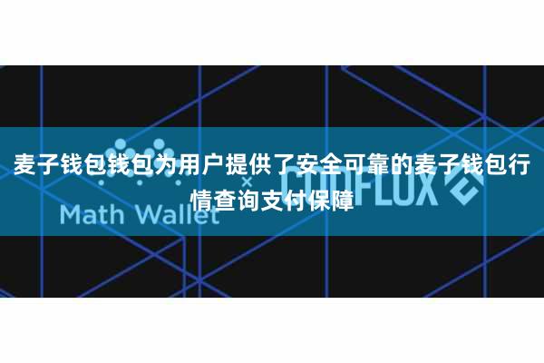 麦子钱包钱包为用户提供了安全可靠的麦子钱包行情查询支付保障
