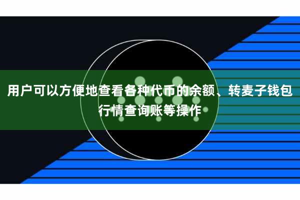 用户可以方便地查看各种代币的余额、转麦子钱包行情查询账等操作
