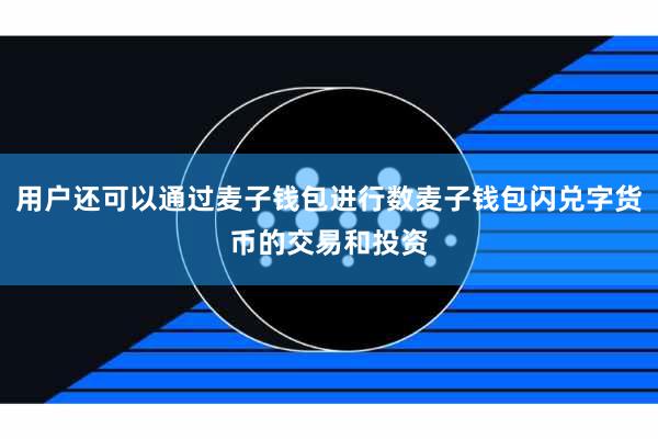 用户还可以通过麦子钱包进行数麦子钱包闪兑字货币的交易和投资