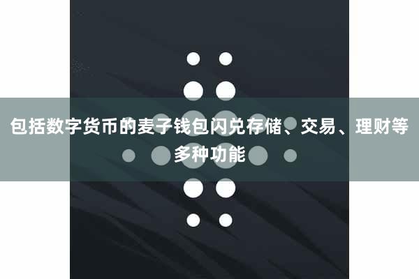 包括数字货币的麦子钱包闪兑存储、交易、理财等多种功能