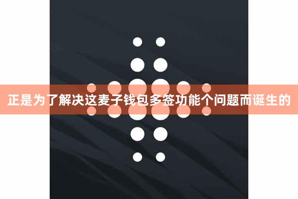 正是为了解决这麦子钱包多签功能个问题而诞生的