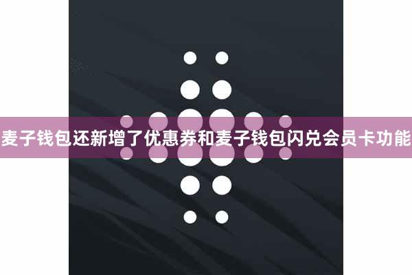 麦子钱包还新增了优惠券和麦子钱包闪兑会员卡功能