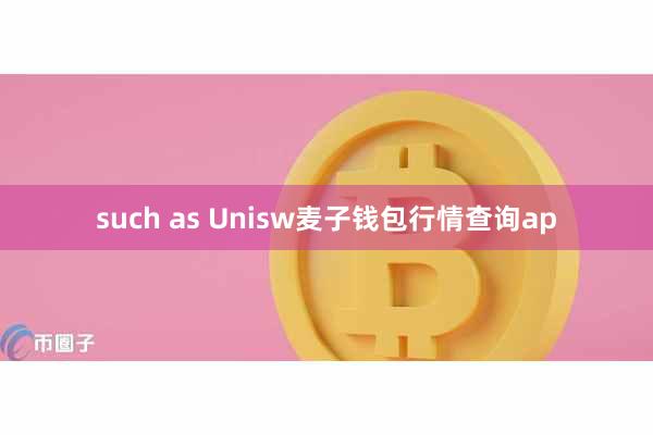 such as Unisw麦子钱包行情查询ap