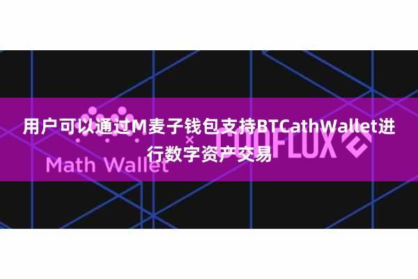 用户可以通过M麦子钱包支持BTCathWallet进行数字资产交易