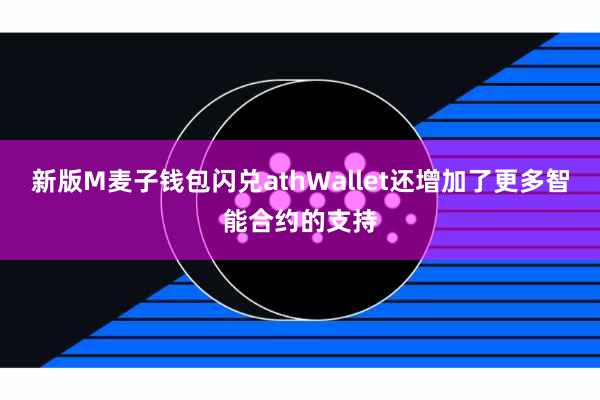 新版M麦子钱包闪兑athWallet还增加了更多智能合约的支持