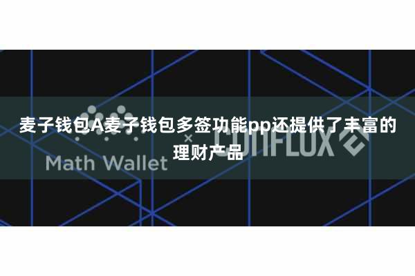 麦子钱包A麦子钱包多签功能pp还提供了丰富的理财产品