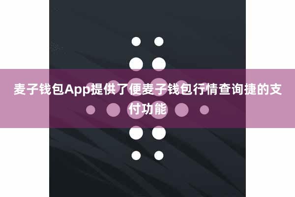 麦子钱包App提供了便麦子钱包行情查询捷的支付功能