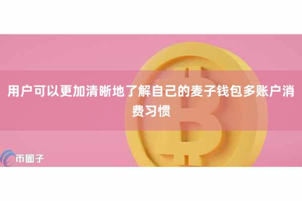 用户可以更加清晰地了解自己的麦子钱包多账户消费习惯