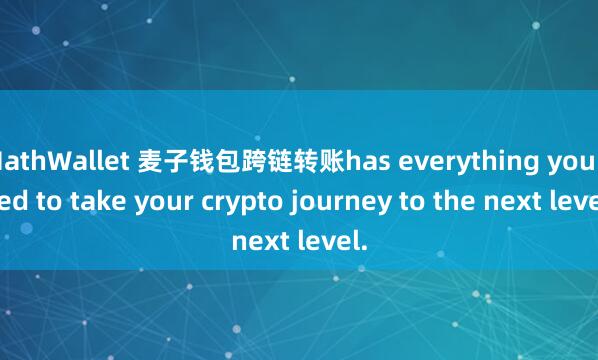 MathWallet 麦子钱包跨链转账has everything you need to take your crypto journey to the next level.