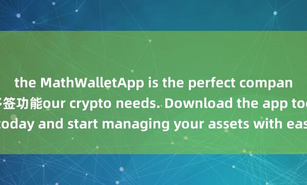 the MathWalletApp is the perfect companion for all y麦子钱包多签功能our crypto needs. Download the app today and start managing your assets with ease and convenience.