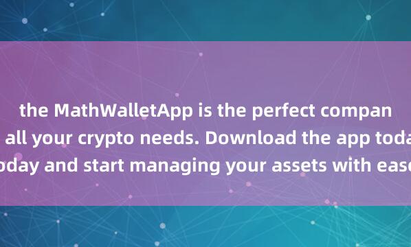 the MathWalletApp is the perfect companion fo麦子钱包多账户r all your crypto needs. Download the app today and start managing your assets with ease and convenience.